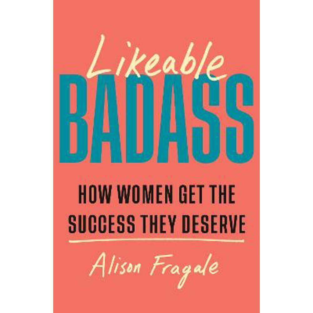 Likeable Badass: How Women Get the Success They Deserve (Hardback) - Alison Fragale